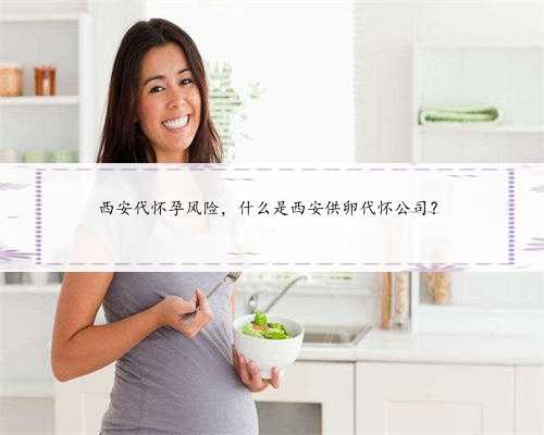 西安代怀孕风险，什么是西安供卵代怀公司？